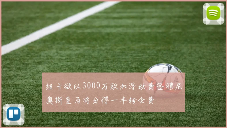纽卡欲以3000万欧加浮动费签穆尼奥斯皇马将分得一半转会费